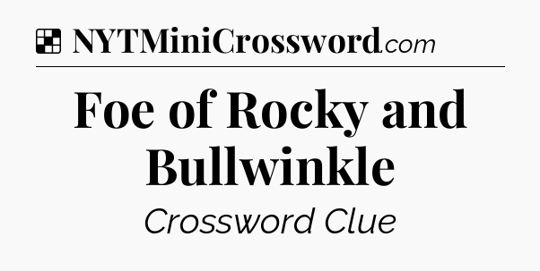 Solution: Foe of Rocky and Bullwinkle - NYT Crossword