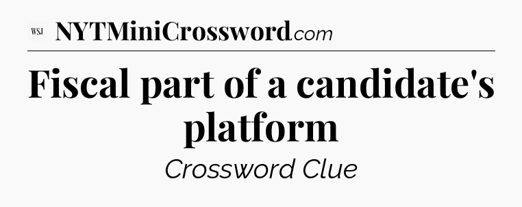Fiscal part of a candidate's platform - WSJ Crossword