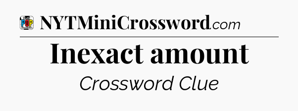 Inexact amount Crossword Clue
