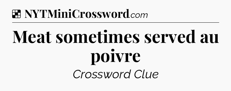 Solution: Meat sometimes served au poivre - NYT Crossword