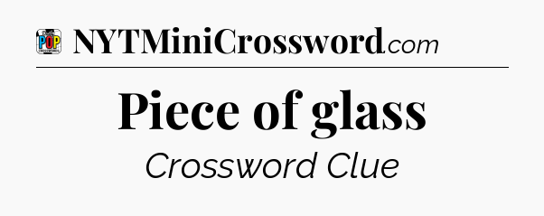 Piece of glass Crossword Clue