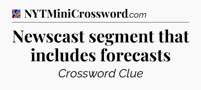 Newscast segment that includes forecasts Crossword Clue