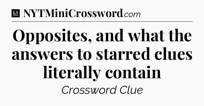 Opposites, and what the answers to starred clues literally contain - LA Times Crossword