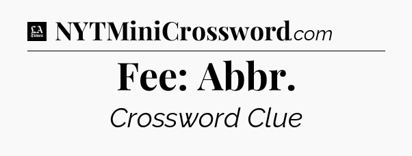 Fee: Abbr - LA Times Crossword