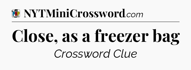 Close, as a freezer bag Crossword Clue