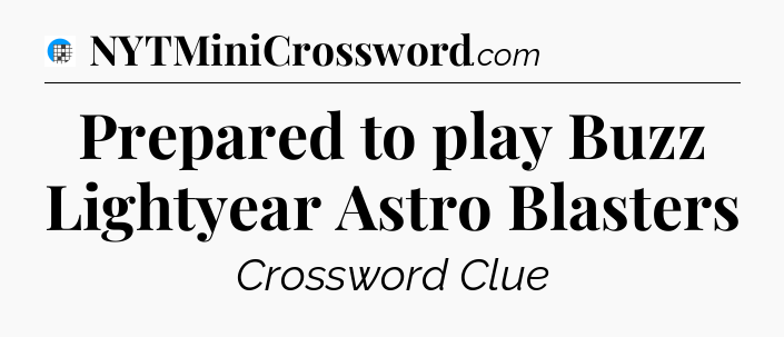 Prepared to play Buzz Lightyear Astro Blasters Crossword Clue
