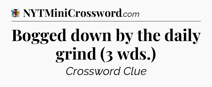 Bogged down by the daily grind (3 wds.) Crossword Clue