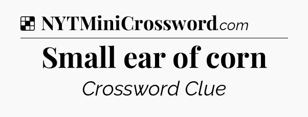 Solution: Small ear of corn - NYT Crossword