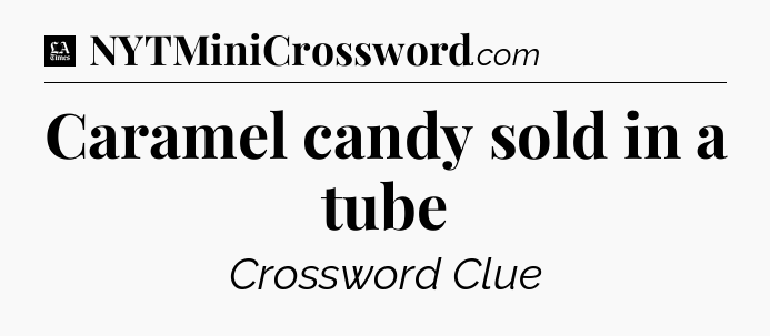 Caramel candy sold in a tube - LA Times Crossword