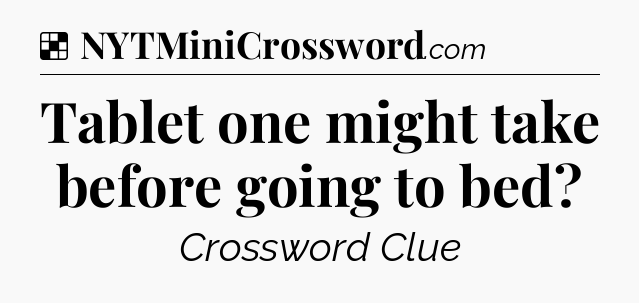 Solution: Tablet one might take before going to bed - NYT Crossword