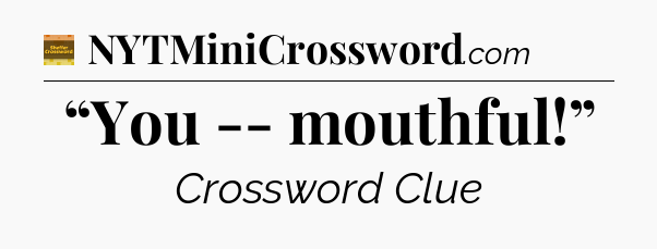 “You -- mouthful!” - Eugene Sheffer Crossword