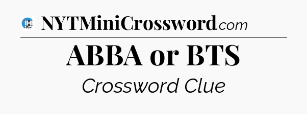 ABBA or BTS Crossword Clue