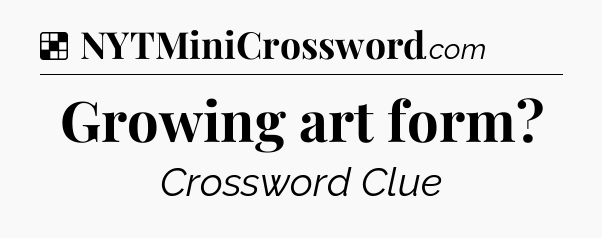 Solution: Growing art form - NYT Crossword