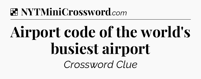 Solution: Airport code of the world's busiest airport - NYT Crossword