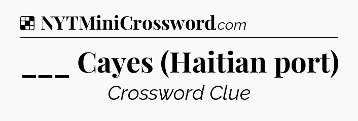 Solution: ___ Cayes (Haitian port) - NYT Crossword
