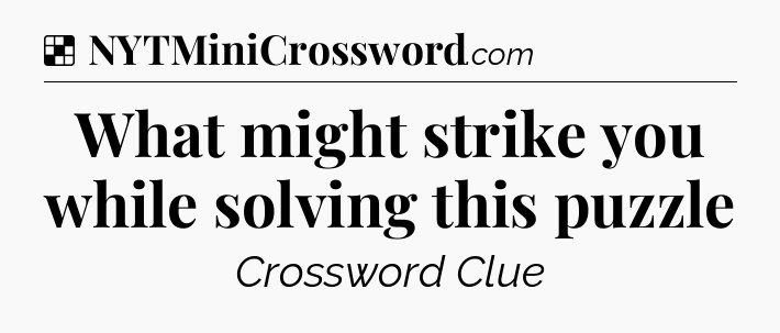 Solution: What might strike you while solving this puzzle - NYT Crossword
