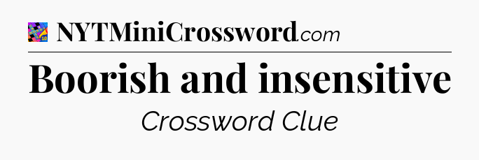 Boorish and insensitive Crossword Clue