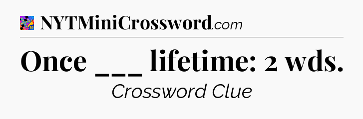 Once ___ lifetime: 2 wds Crossword Clue