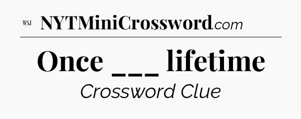 Once ___ lifetime - WSJ Crossword