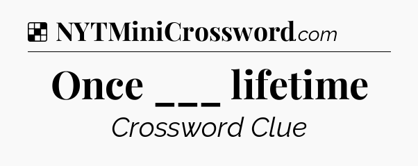 Solution: Once ___ lifetime - NYT Crossword