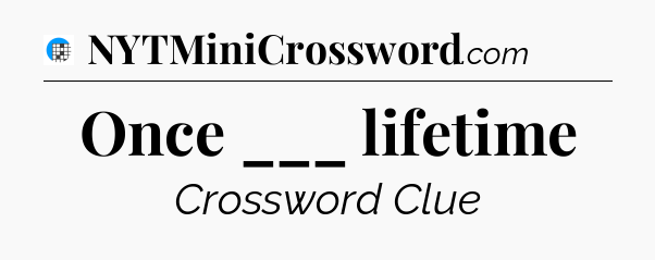 Once ___ lifetime Crossword Clue