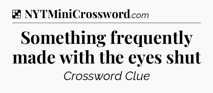 Solution: Something frequently made with the eyes shut - NYT Crossword