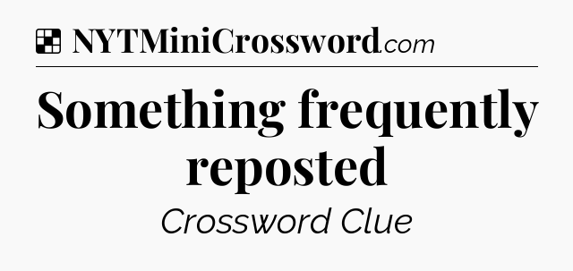Solution: Something frequently reposted - NYT Crossword
