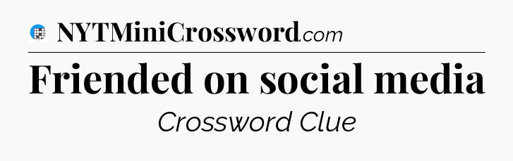 Friended on social media Crossword Clue