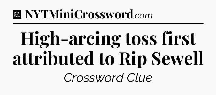 High-arcing toss first attributed to Rip Sewell - LA Times Crossword