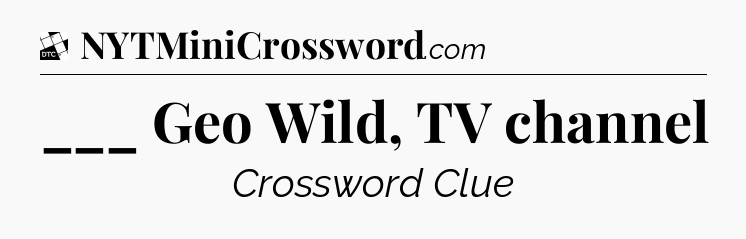 ___ Geo Wild, TV channel - Daily Themed Classic Crossword