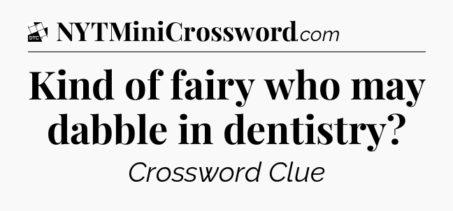 Kind of fairy who may dabble in dentistry - Daily Themed Classic Crossword