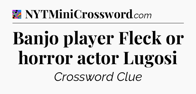 Banjo player Fleck or horror actor Lugosi Crossword Clue