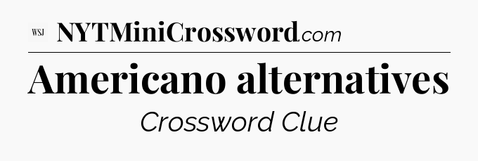 Americano alternatives - WSJ Crossword