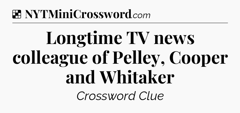 Solution: Longtime TV news colleague of Pelley, Cooper and Whitaker - NYT Crossword