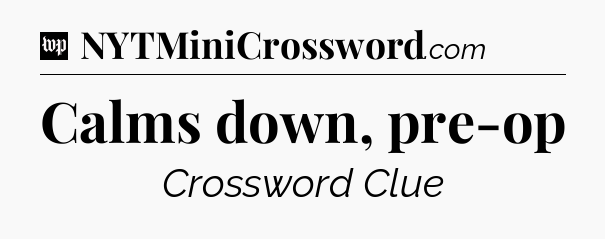 Calms down, pre-op Crossword Clue