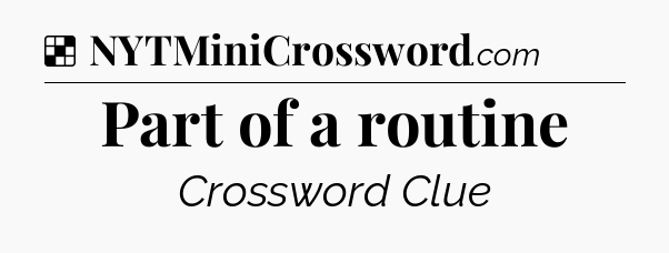 Solution: Part of a routine - NYT Crossword
