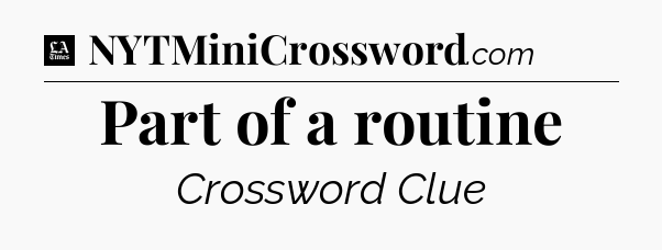 Part of a routine - LA Times Crossword