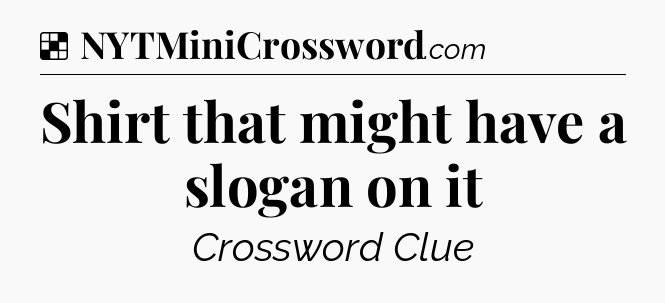 Solution: Shirt that might have a slogan on it - NYT Crossword