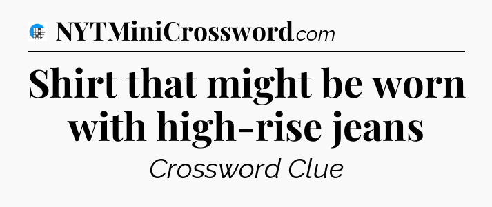 Shirt that might be worn with high-rise jeans Crossword Clue