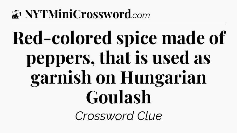 Red-colored spice made of peppers, that is used as garnish on Hungarian Goulash - Daily Themed Classic Crossword