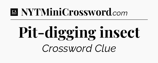 Pit-digging insect - LA Times Crossword
