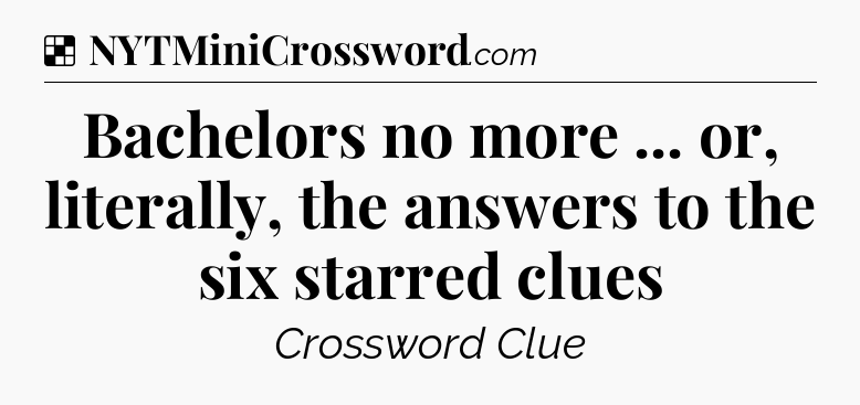 Solution: Bachelors no more ... or, literally, the answers to the six starred clues - NYT Crossword