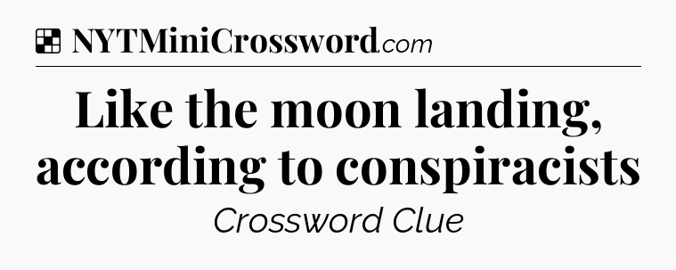 Solution: Like the moon landing, according to conspiracists - NYT Crossword
