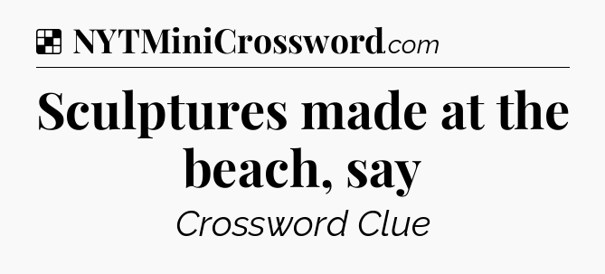 Solution: Sculptures made at the beach, say - NYT Crossword