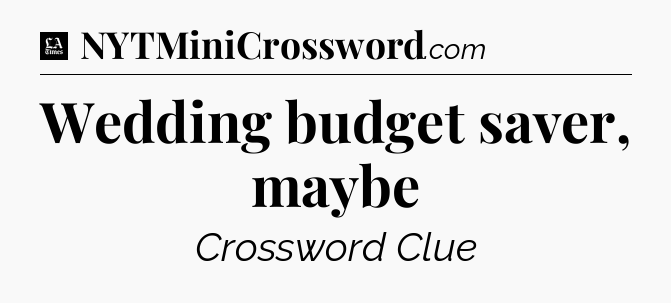 Wedding budget saver, maybe - LA Times Crossword