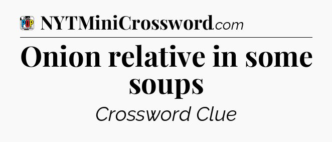 Onion relative in some soups Crossword Clue