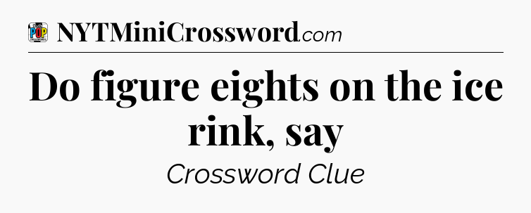 Do figure eights on the ice rink, say Crossword Clue