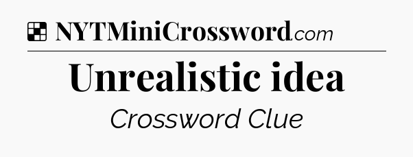 Solution: Unrealistic idea - NYT Crossword