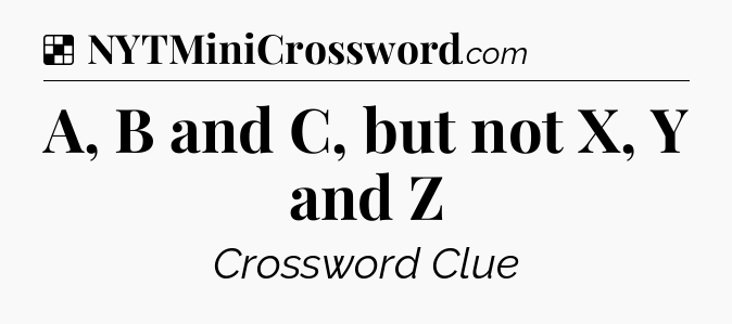 Solution: A, B and C, but not X, Y and Z - NYT Crossword