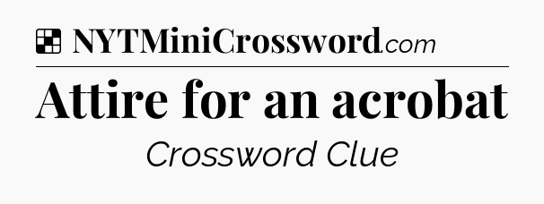 Solution: Attire for an acrobat - NYT Crossword